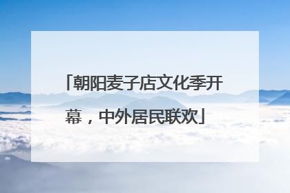 朝阳麦子店文化季开幕，中外居民联欢