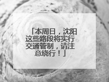 本周日，沈阳这些路段将实行交通管制，请注意绕行！
