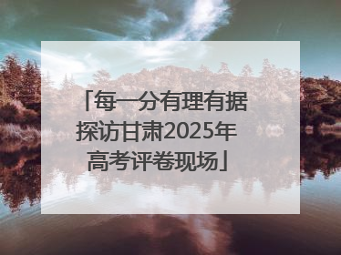 每一分有理有据 探访甘肃2025年高考评卷现场