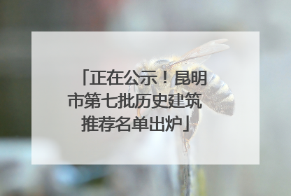 正在公示！昆明市第七批历史建筑推荐名单出炉