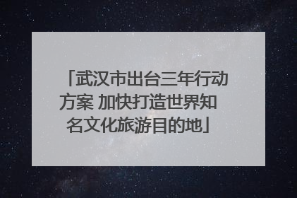 武汉市出台三年行动方案 加快打造世界知名文化旅游目的地