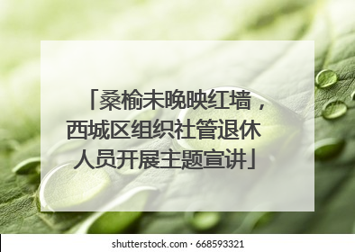 桑榆未晚映红墙，西城区组织社管退休人员开展主题宣讲