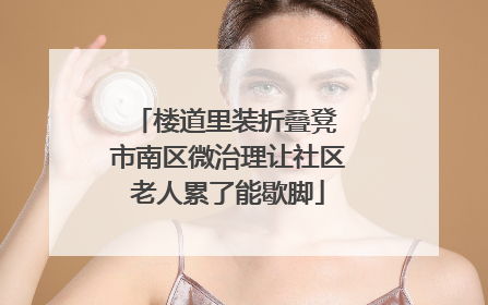 楼道里装折叠凳 市南区微治理让社区老人累了能歇脚