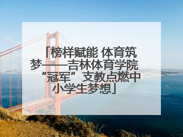 榜样赋能 体育筑梦——吉林体育学院“冠军”支教点燃中小学生梦想