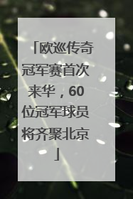 欧巡传奇冠军赛首次来华，60位冠军球员将齐聚北京