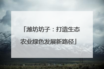 潍坊坊子：打造生态农业绿色发展新路径