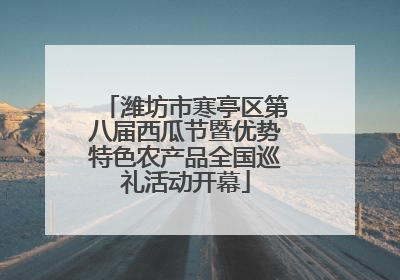 潍坊市寒亭区第八届西瓜节暨优势特色农产品全国巡礼活动开幕