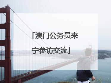 澳门公务员来宁参访交流
