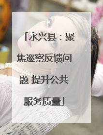 永兴县：聚焦巡察反馈问题 提升公共服务质量