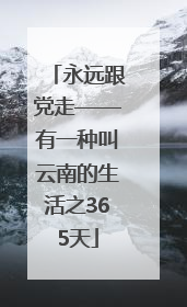永远跟党走——有一种叫云南的生活之365天