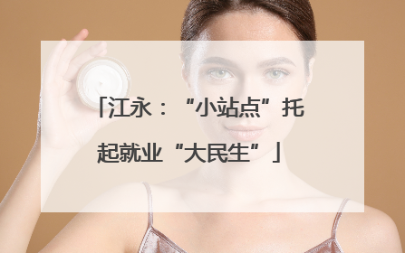 江永：“小站点”托起就业“大民生”