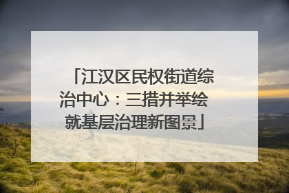 江汉区民权街道综治中心：三措并举绘就基层治理新图景
