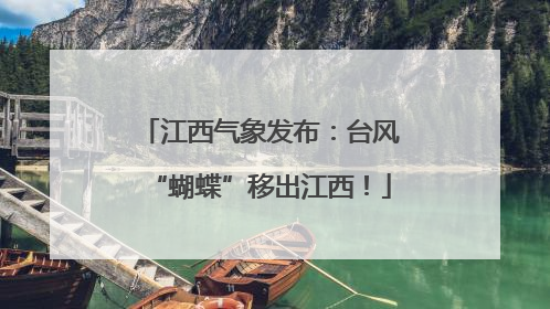 江西气象发布：台风“蝴蝶”移出江西！