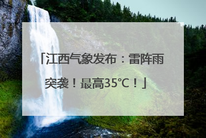 江西气象发布：雷阵雨突袭！最高35℃！