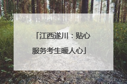 江西遂川：贴心服务考生暖人心