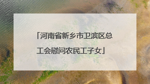 河南省新乡市卫滨区总工会慰问农民工子女