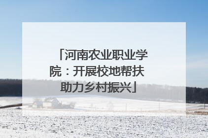 河南农业职业学院：开展校地帮扶 助力乡村振兴