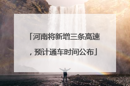 河南将新增三条高速，预计通车时间公布