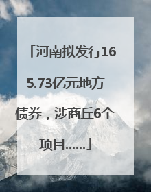 河南拟发行165.73亿元地方债券，涉商丘6个项目……
