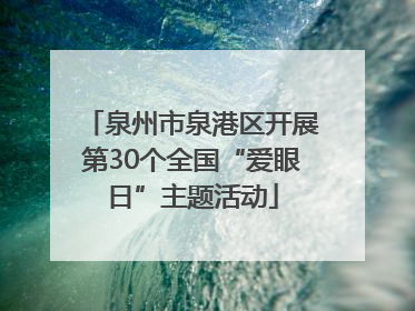 泉州市泉港区开展第30个全国“爱眼日”主题活动