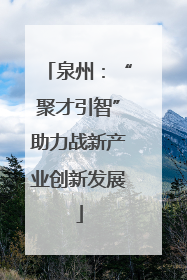 泉州：“聚才引智”助力战新产业创新发展