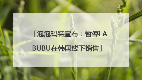 泡泡玛特宣布：暂停LABUBU在韩国线下销售