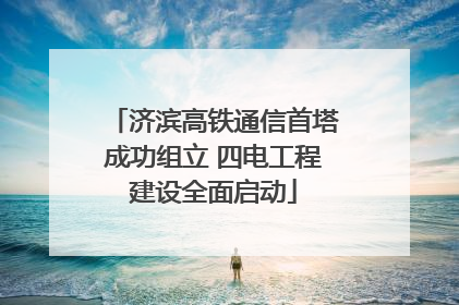 济滨高铁通信首塔成功组立 四电工程建设全面启动