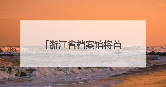 浙江省档案馆将首次发布《浙江抗战档案珍品名单》