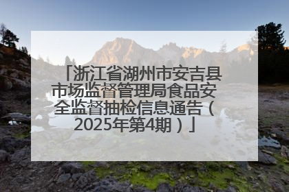 浙江省湖州市安吉县市场监督管理局食品安全监督抽检信息通告（2025年第4期）