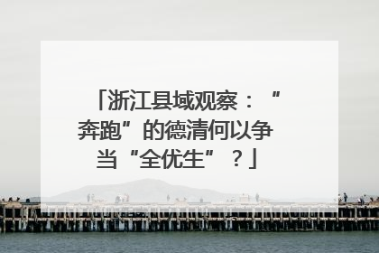 浙江县域观察：“奔跑”的德清何以争当“全优生”？