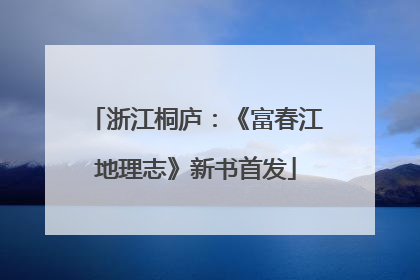 浙江桐庐：《富春江地理志》新书首发