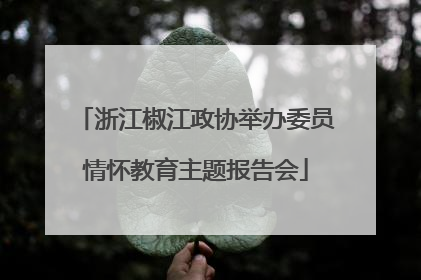 浙江椒江政协举办委员情怀教育主题报告会