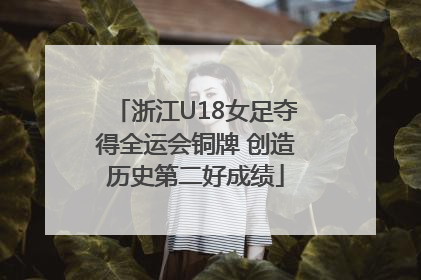 浙江U18女足夺得全运会铜牌 创造历史第二好成绩