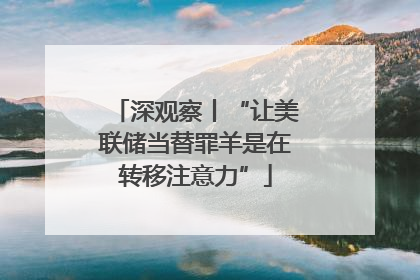 深观察丨“让美联储当替罪羊是在转移注意力”