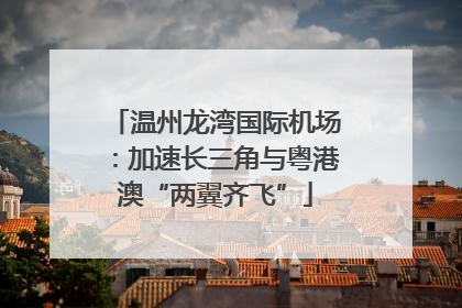 温州龙湾国际机场：加速长三角与粤港澳“两翼齐飞”