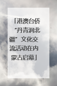 港澳台侨“丹青润北疆”文化交流活动在内蒙古启幕