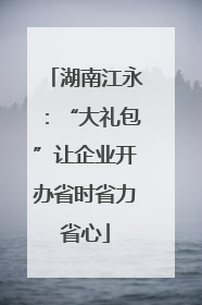 湖南江永：“大礼包”让企业开办省时省力省心