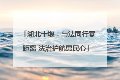 湖北十堰：与法同行零距离 法治护航惠民心
