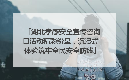 湖北孝感安全宣传咨询日活动精彩纷呈，沉浸式体验筑牢全民安全防线