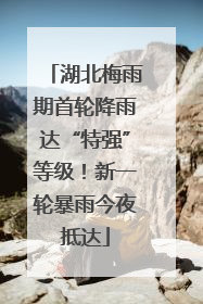 湖北梅雨期首轮降雨达“特强”等级！新一轮暴雨今夜抵达