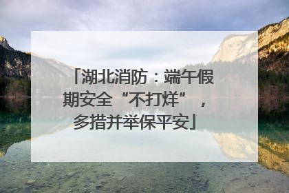 湖北消防：端午假期安全“不打烊”，多措并举保平安