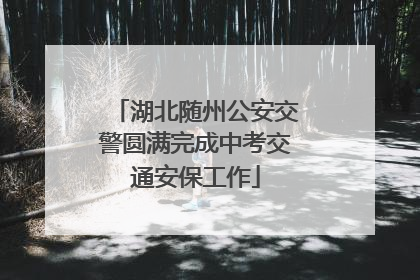 湖北随州公安交警圆满完成中考交通安保工作