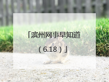 滨州网事早知道（6.18）