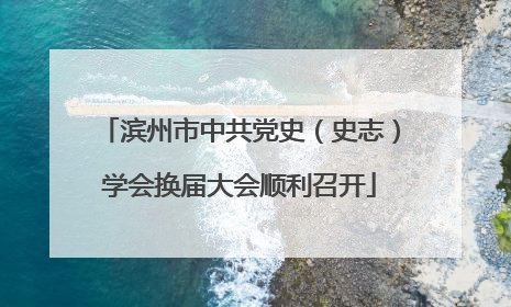 滨州市中共党史（史志）学会换届大会顺利召开