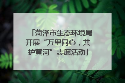 菏泽市生态环境局开展“万里同心，共护黄河”志愿活动