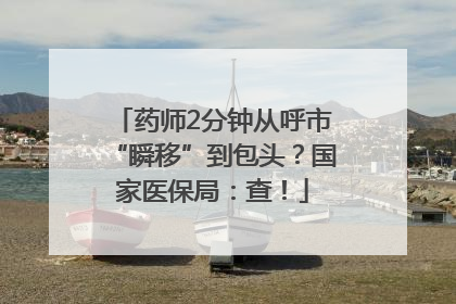 药师2分钟从呼市“瞬移”到包头？国家医保局：查！