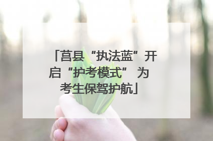 莒县“执法蓝”开启“护考模式” 为考生保驾护航
