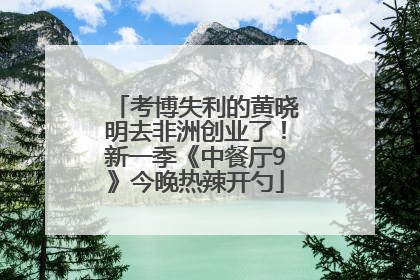 考博失利的黄晓明去非洲创业了！新一季《中餐厅9》今晚热辣开勺