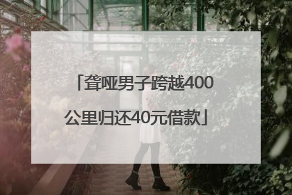 聋哑男子跨越400公里归还40元借款