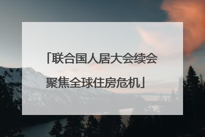 联合国人居大会续会聚焦全球住房危机